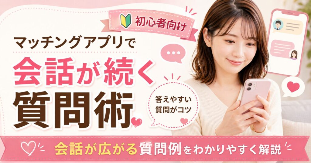 マッチングアプリ 会話術 テクニック 質問 初心者